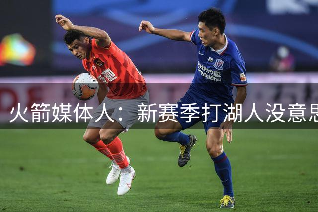火箭媒体人：新赛季打湖人没意思 他们球队散了 斯玛特还加盟火箭